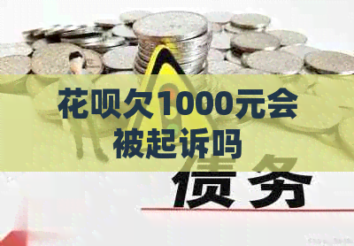 花呗欠1000元会被起诉吗