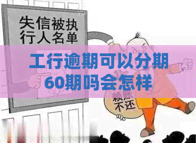 工行逾期可以分期60期吗会怎样