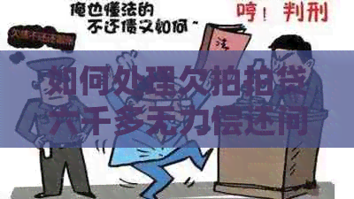 如何处理欠六千多无力偿还问题