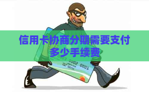 信用卡协商分期需要支付多少手续费