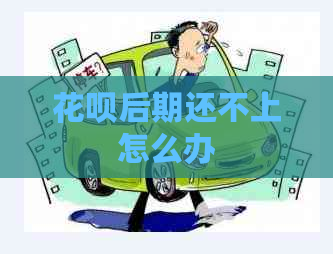 花呗后期还不上怎么办