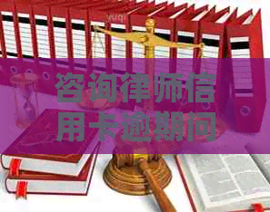 咨询律师信用卡逾期问题解决方法