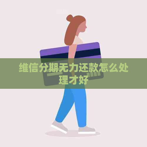 维信分期无力还款怎么处理才好