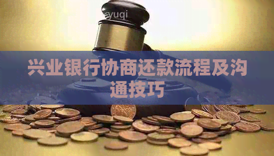 兴业银行协商还款流程及沟通技巧