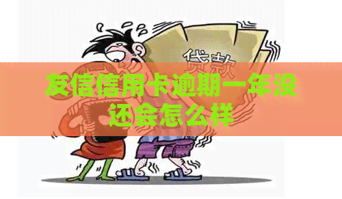 友信信用卡逾期一年没还会怎么样