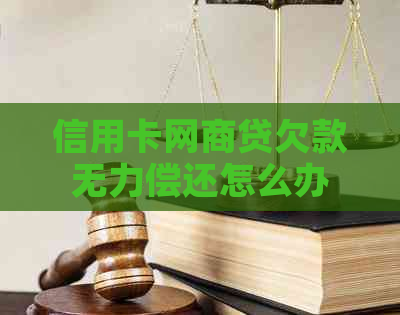 信用卡网商贷欠款无力偿还怎么办