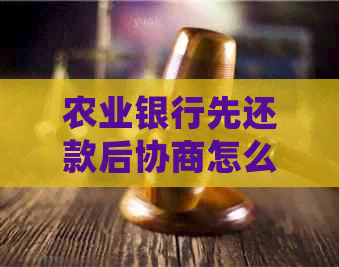 农业银行先还款后协商怎么办处理方式