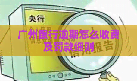 广州银行逾期怎么收费及罚款细则