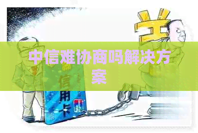 中信难协商吗解决方案