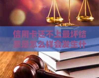 信用卡还不上最坏结果是怎么样会发生什么