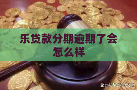 乐贷款分期逾期了会怎么样