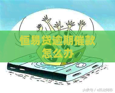 恒易贷逾期催款怎么办