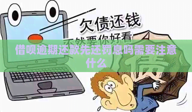 借呗逾期还款先还罚息吗需要注意什么