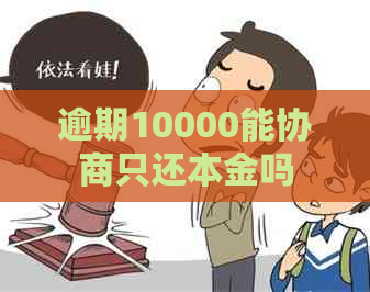 逾期10000能协商只还本金吗