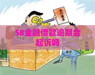 58金融借款逾期会起诉吗