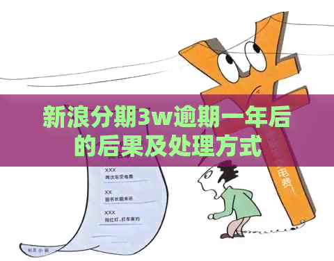 新浪分期3w逾期一年后的后果及处理方式