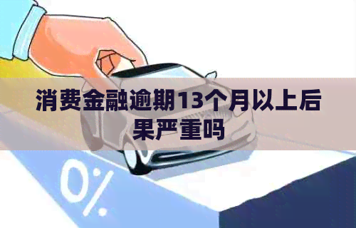 消费金融逾期13个月以上后果严重吗