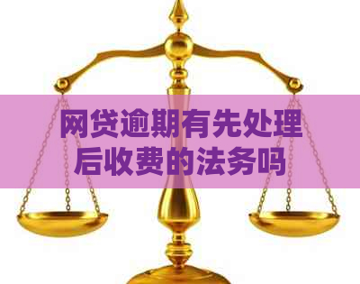 网贷逾期有先处理后收费的法务吗