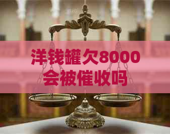 洋钱罐欠8000会被吗