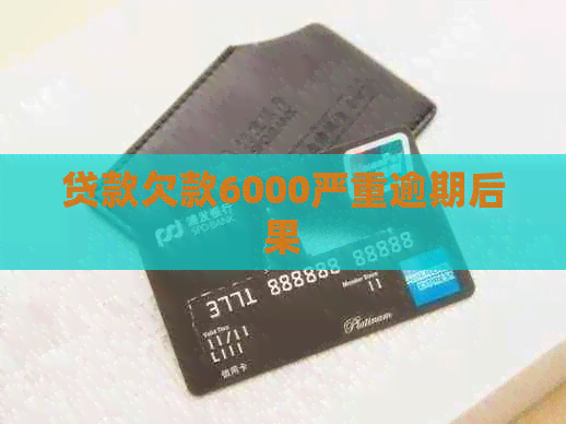 贷款欠款6000严重逾期后果