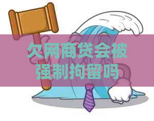 欠网商贷会被强制拘留吗