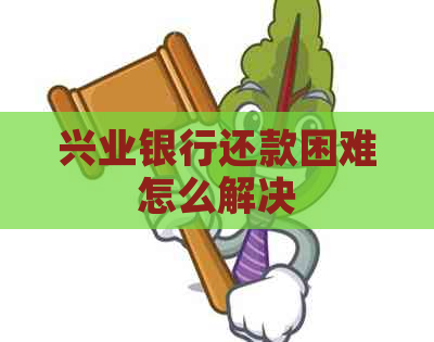 兴业银行还款困难怎么解决