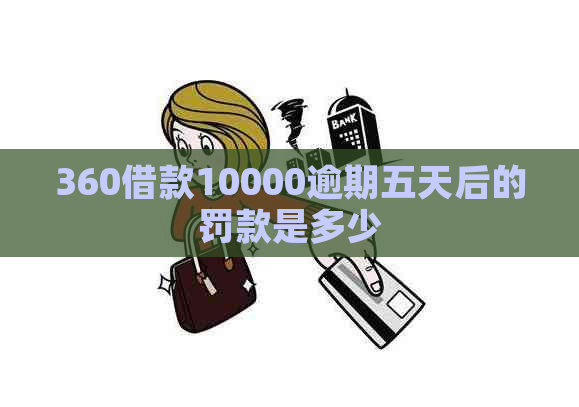 360借款10000逾期五天后的罚款是多少