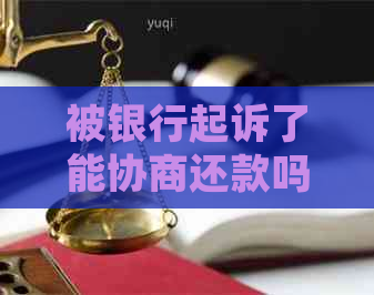 被银行起诉了能协商还款吗解决方法