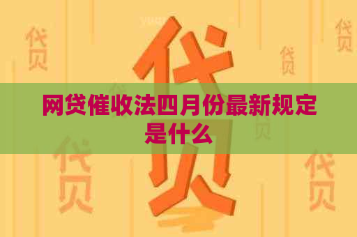 网贷法四月份最新规定是什么