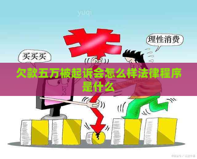 欠款五万被起诉会怎么样法律程序是什么