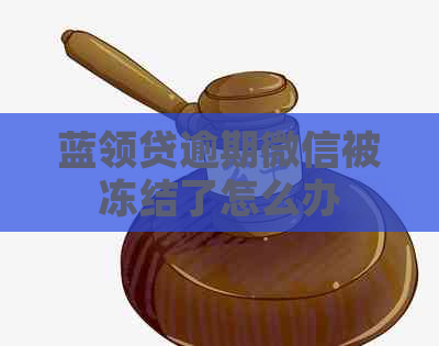 蓝领贷逾期微信被冻结了怎么办