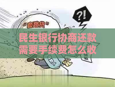 民生银行协商还款需要手续费怎么收取