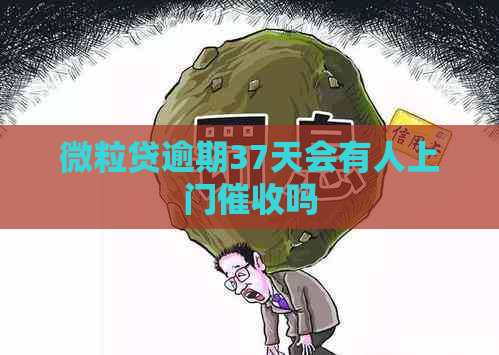 微粒贷逾期37天会有人上门吗