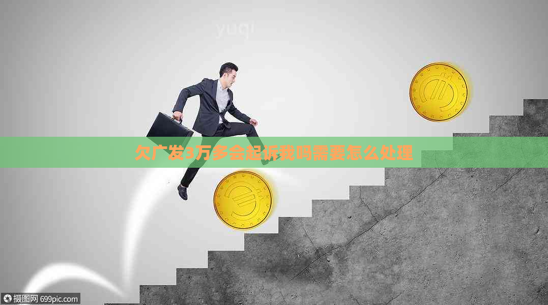 欠广发3万多会起诉我吗需要怎么处理