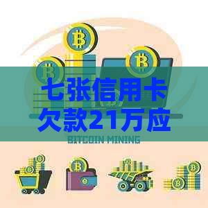 七张信用卡欠款21万应该怎么办