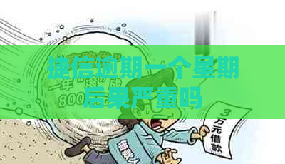 捷信逾期一个星期后果严重吗