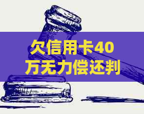 欠信用卡40万无力偿还判多久及相关问题