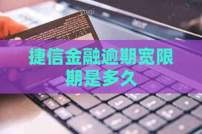 捷信金融逾期宽限期是多久