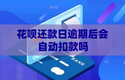 花呗还款日逾期后会自动扣款吗