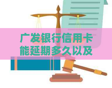 广发银行信用卡能延期多久以及如何操作延期