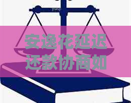 安逸花延迟还款协商如何进行