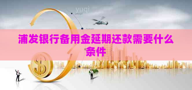 浦发银行备用金延期还款需要什么条件