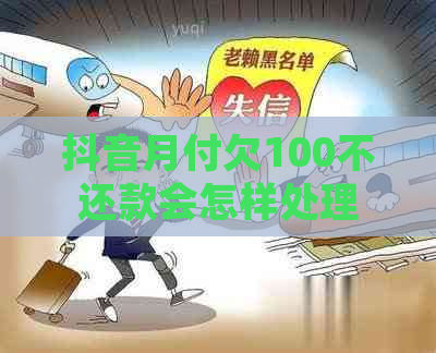 抖音月付欠100不还款会怎样处理