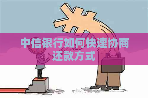 中信银行如何快速协商还款方式