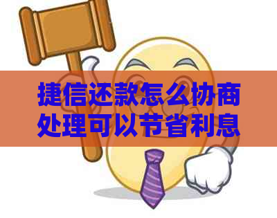 捷信还款怎么协商处理可以节省利息吗