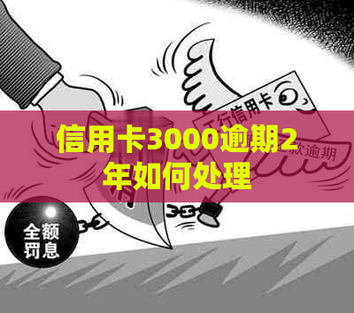 信用卡3000逾期2年如何处理