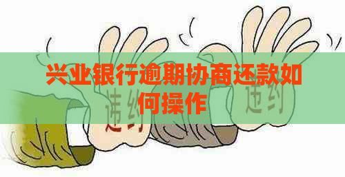 兴业银行逾期协商还款如何操作