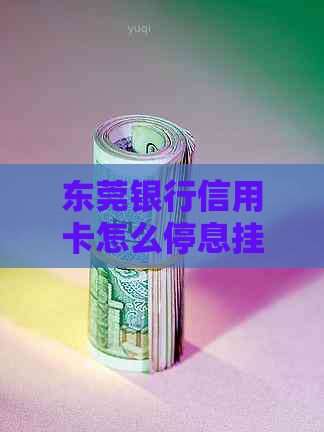 东莞银行信用卡怎么停息挂账的具体操作步骤