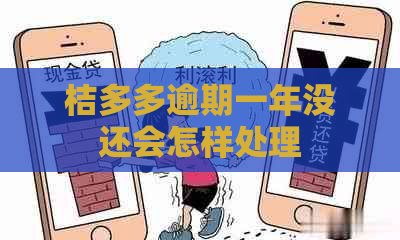 桔多多逾期一年没还会怎样处理