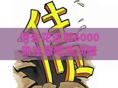 借去花逾期6000需注意哪些问题